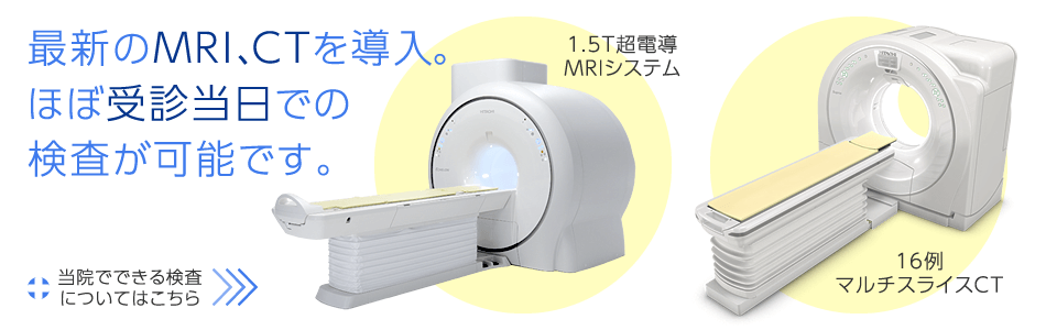 最新のMRI（1.5T超電導MRIシステム）、CT（16例マルチスライスCT）を導入 ほぼ受診当日での検査が可能